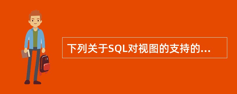 下列关于SQL对视图的支持的叙述中，哪一条是正确的（）。