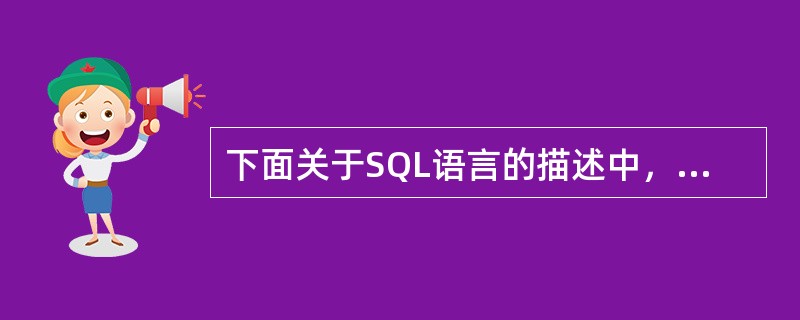 下面关于SQL语言的描述中，不正确的是（）。