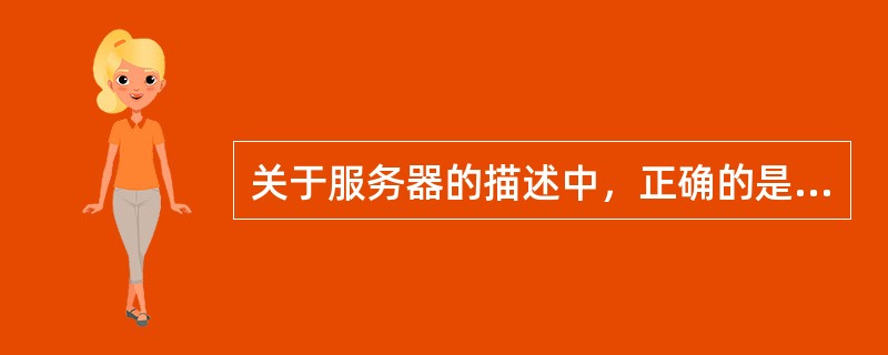关于服务器的描述中，正确的是（）。