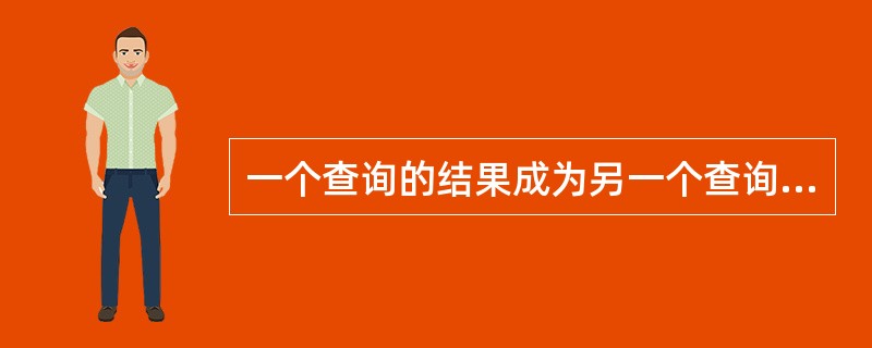 一个查询的结果成为另一个查询的条件，这种查询被称为（）。