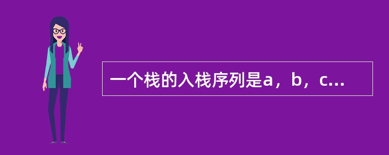 一个栈的入栈序列是a，b，c，d，e，则栈的不可能的出栈序列是（）。