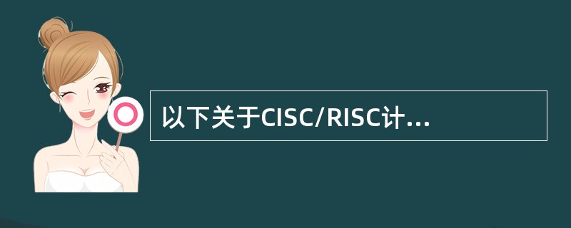 以下关于CISC/RISC计算机的叙述中，错误的是（）。