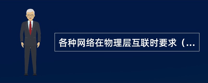 各种网络在物理层互联时要求（）。