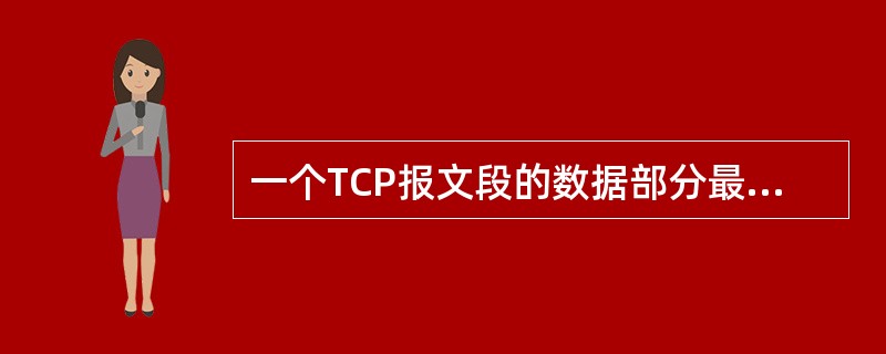 一个TCP报文段的数据部分最多为()字节。 一个TCP报文段的数据部分最多为()字节。