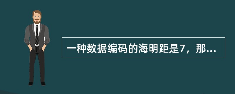 一种数据编码的海明距是7，那么使用这种编码最多可以纠正（）个错误。