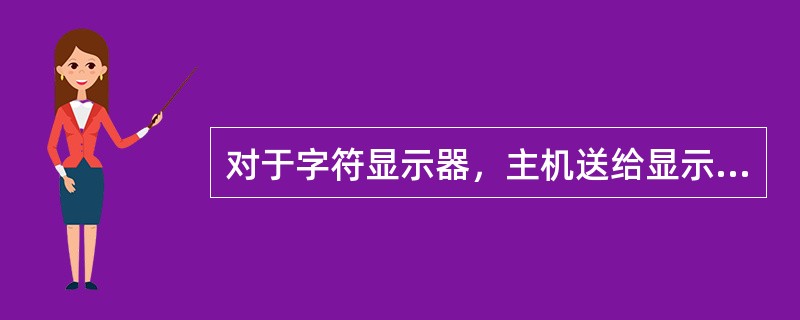 对于字符显示器，主机送给显示器的应是打印字符的（）。