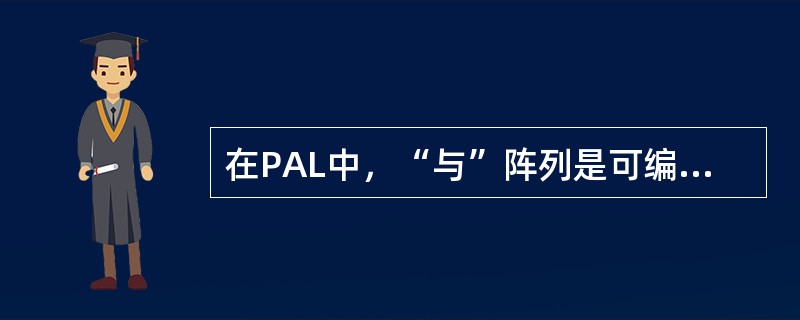 在PAL中，“与”阵列是可编程的，而“或”阵列是固定连接的。（）