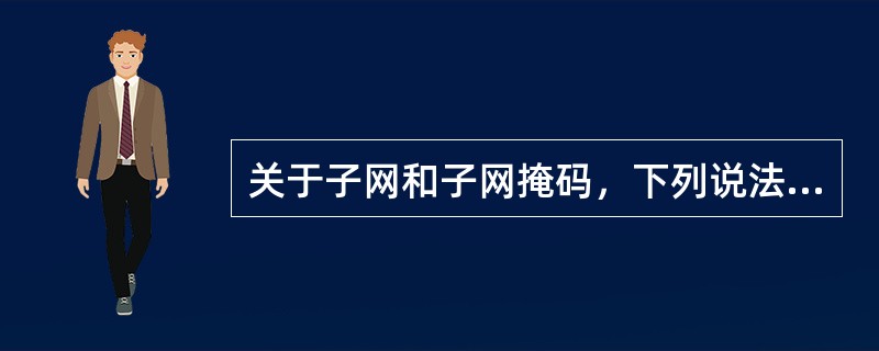 关于子网和子网掩码，下列说法正确的是（）。