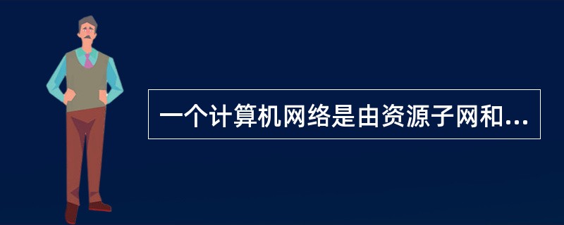 一个计算机网络是由资源子网和通信子网构成的，资源子网负责（）