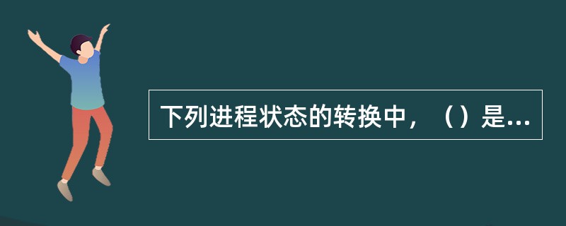 下列进程状态的转换中，（）是不可能的。