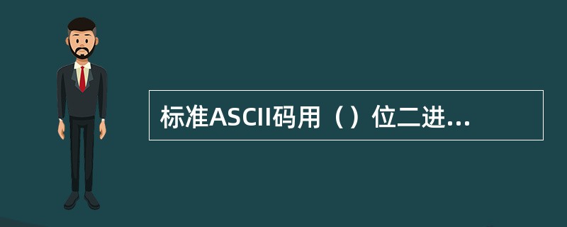 标准ASCII码用（）位二进制表示一个字符。