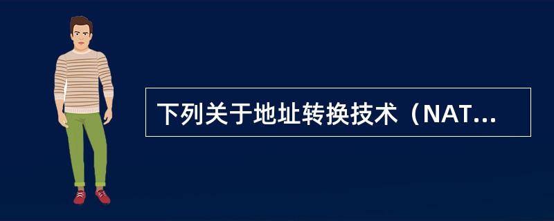 下列关于地址转换技术（NAT）的叙述，不正确的是（）。