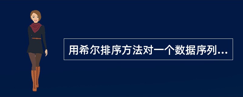 用希尔排序方法对一个数据序列进行排序时，若第1趟排序结果为9，1，4，13，7，8，20，23，15，则该趟排序采用的增量（间隔）可能是（）