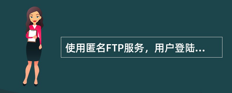 使用匿名FTP服务，用户登陆时常常可以使用（）作为用户名。