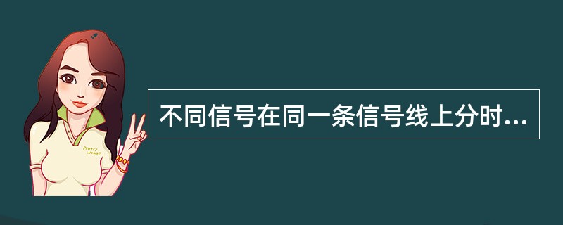 不同信号在同一条信号线上分时传输的方式称为（）。