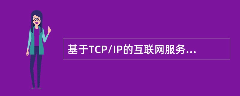 基于TCP/IP的互联网服务中，IP协议提供主机之间的（）分组传输服务。