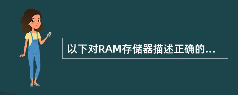 以下对RAM存储器描述正确的是（）。