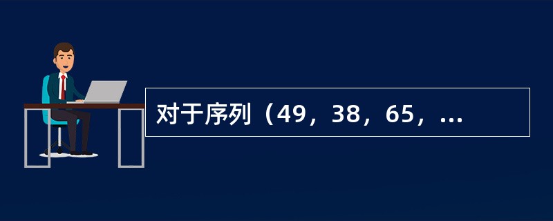 对于序列（49，38，65，97，76，13，27，50）按由小到大进行排序，初始步长d-4的希尔排序法第一趟的结果的是（）。