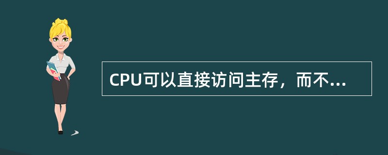 CPU可以直接访问主存，而不能直接访问辅存。（）