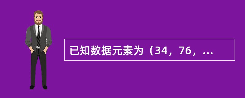 已知数据元素为（34，76，45，18，26，54，92，65），按照依次插入节点的方法生成一棵二叉排序树，则该树的深度为（）。