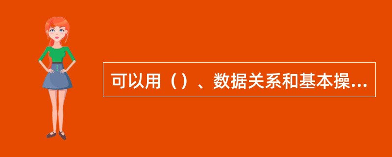 可以用（）、数据关系和基本操作集定义一个完整的抽象数据类型。