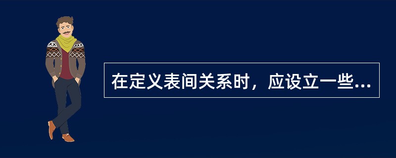 在定义表间关系时，应设立一些准则，这些准则将有助于维护数据的完整性。关系的完整性就是在输入、删除或更新记录时，为维持表之间已经定义的关系而必须遵循的规则。（）