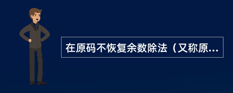 在原码不恢复余数除法（又称原码加减交替法）的算法中，（）。