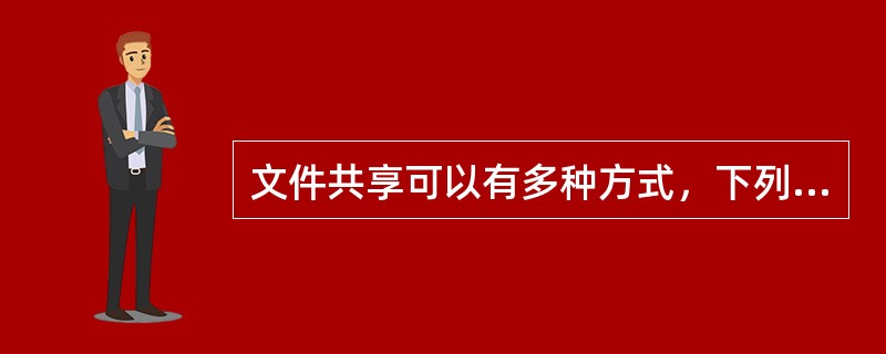 文件共享可以有多种方式，下列不是文件共享的方式是（）。