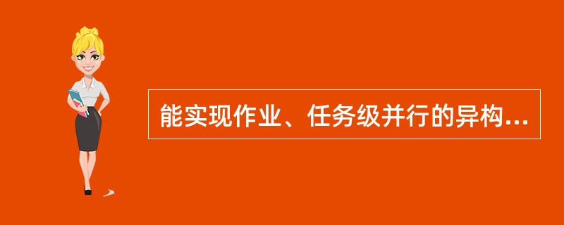 能实现作业、任务级并行的异构型多处理机属（）。