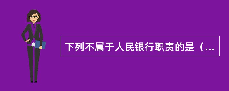 下列不属于人民银行职责的是（）。