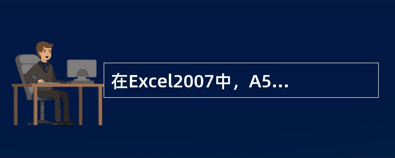 在Excel2007中，A5的内容是“A5”，用鼠标左键拖动填充柄至C5，则B5、C5单元格的内容分别为（）。