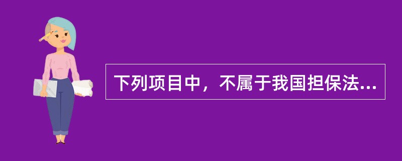 下列项目中，不属于我国担保法规定的合同担保方式的是（）。