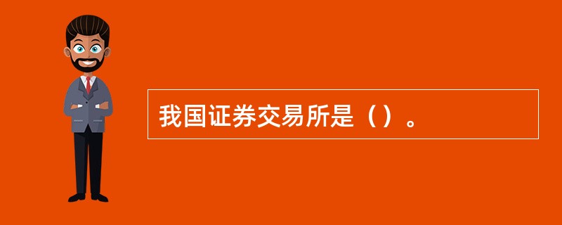 我国证券交易所是（）。