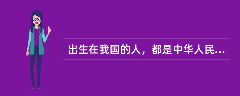 出生在我国的人，都是中华人民共和国公民。（）