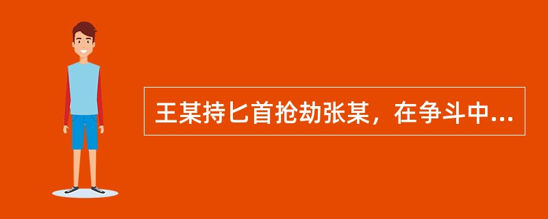 王某持匕首抢劫张某，在争斗中王某头部撞击墙角昏迷倒地，匕首掉在地上。张某见状，捡起匕首往王某心脏部位猛刺数下，导致王某死亡。对于张某用匕首刺死王某的行为，下列说法正确的是（）。