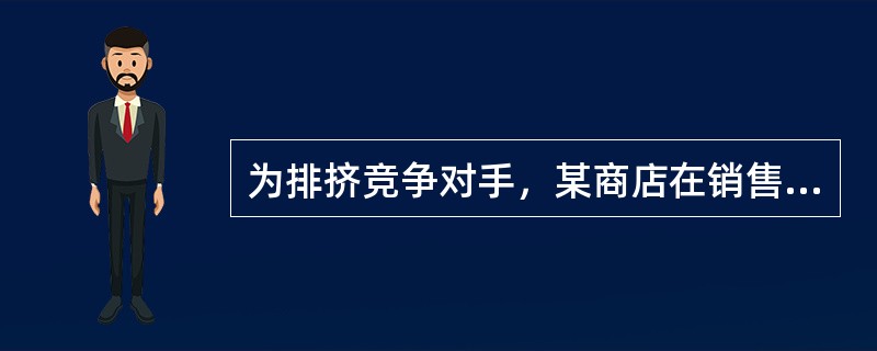 为排挤竞争对手，某商店在销售中向购买电冰箱的顾客赠送一套餐具。对此，下列说法正确的是（）。