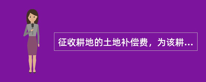 征收耕地的土地补偿费，为该耕地被征收前3年平均年产值的4～6倍。（）