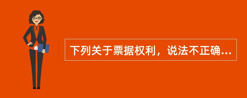 下列关于票据权利，说法不正确的是（）。