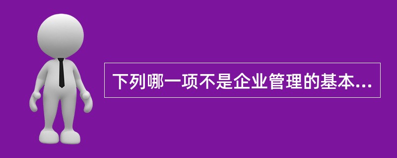 下列哪一项不是企业管理的基本要素构成（）。