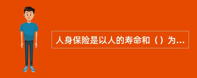 人身保险是以人的寿命和（）为保险标的的保险。