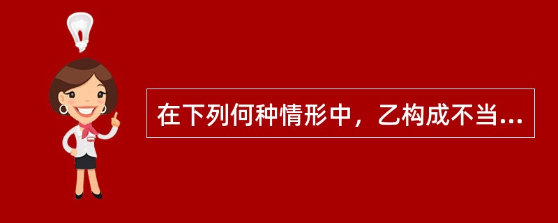 在下列何种情形中，乙构成不当得利？（）