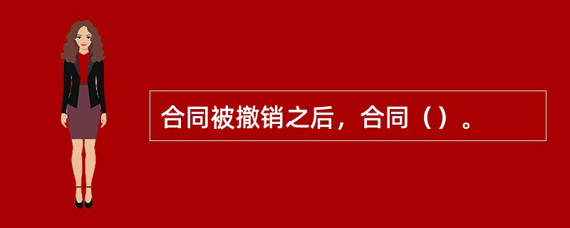 合同被撤销之后，合同（）。