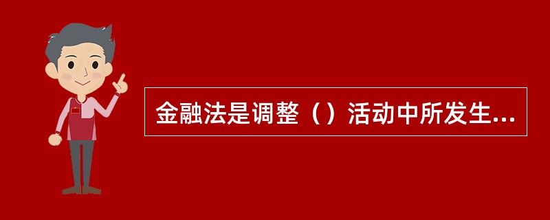 金融法是调整（）活动中所发生的社会关系的法律规范的总称。