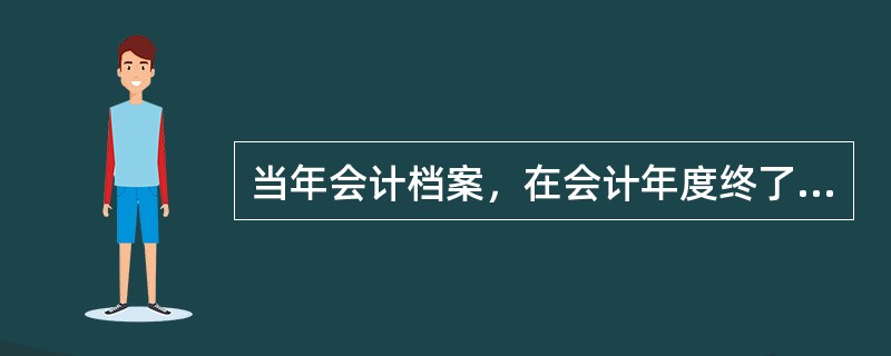 当年会计档案，在会计年度终了后，可暂由本单位财务会计部门保管一年。期满之后，该会计档案原则上应由财务会计部门编造清册移交本单位的档案部门保管。（）