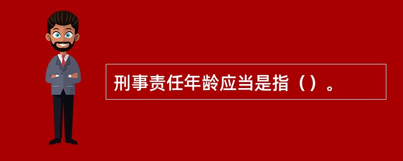 刑事责任年龄应当是指（）。