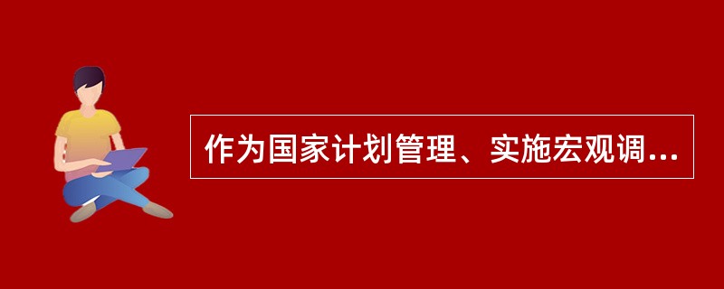 作为国家计划管理、实施宏观调控的基本计划形式的是（）。