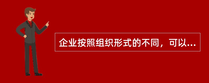 企业按照组织形式的不同，可以分为（）。