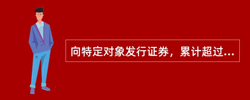 向特定对象发行证券，累计超过100人的为公开发行。（）