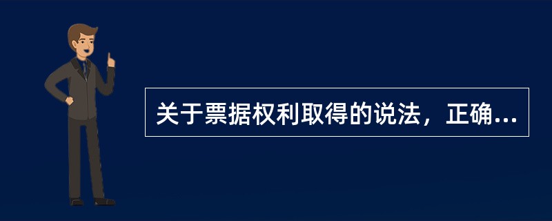 关于票据权利取得的说法，正确的是（）。