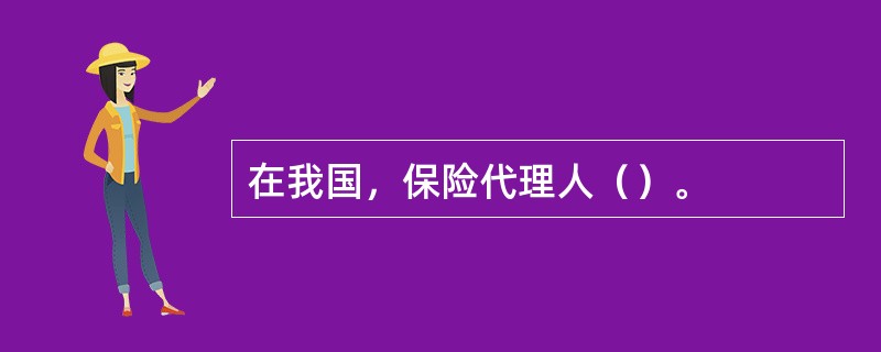 在我国，保险代理人（）。